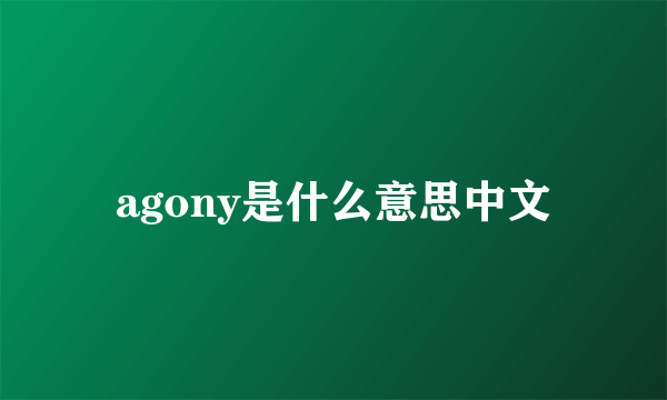 agony是什么意思中文