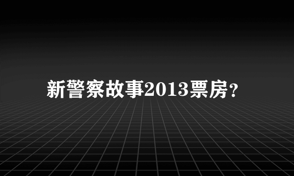 新警察故事2013票房？