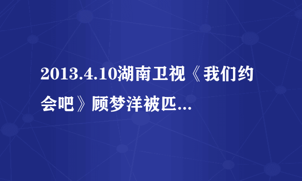 2013.4.10湖南卫视《我们约会吧》顾梦洋被匹配的时候，出现了一首歌，那首歌叫什么？求大神速回！