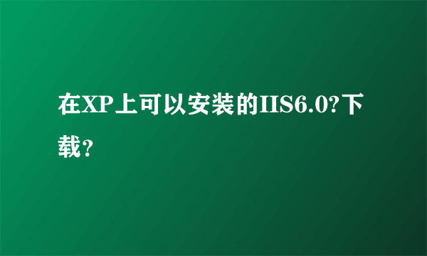 在XP上可以安装的IIS6.0?下载？