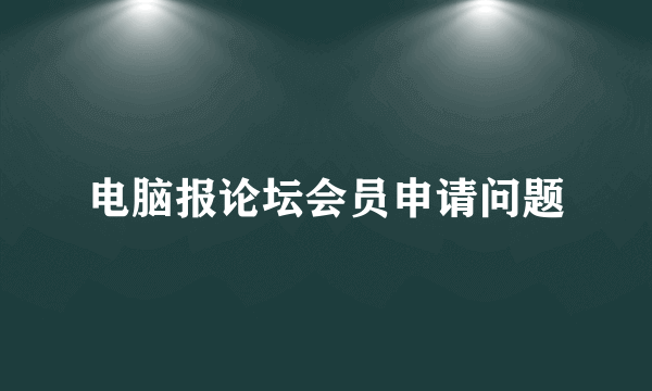 电脑报论坛会员申请问题