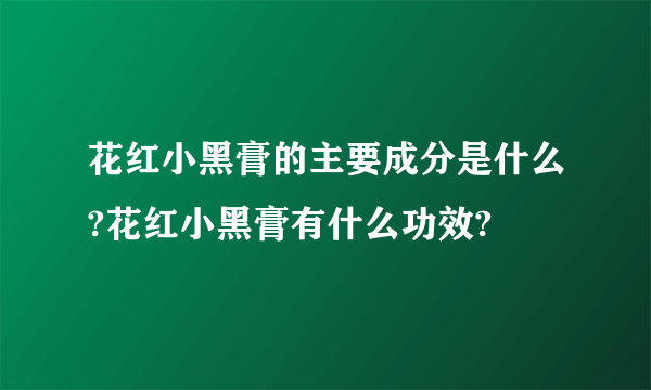 花红小黑膏的主要成分是什么?花红小黑膏有什么功效?