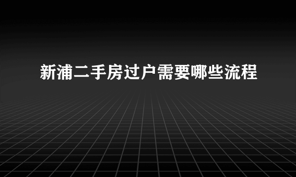 新浦二手房过户需要哪些流程