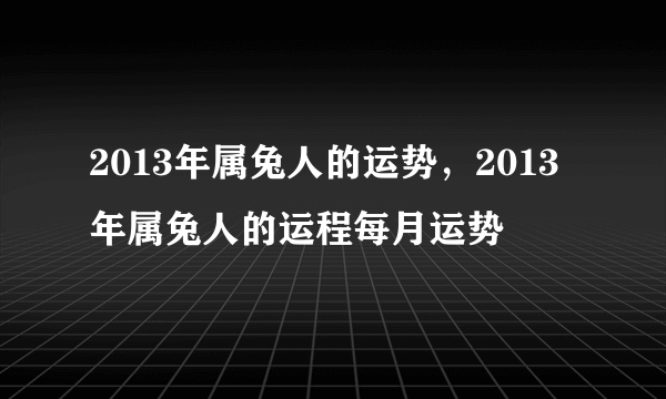 2013年属兔人的运势，2013年属兔人的运程每月运势