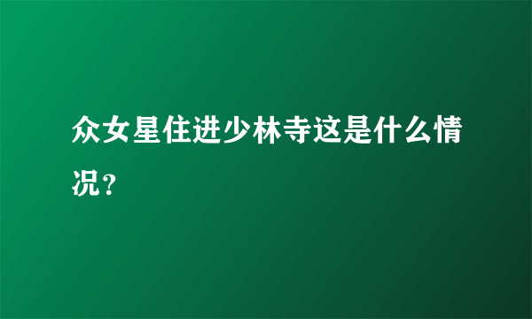 众女星住进少林寺这是什么情况？