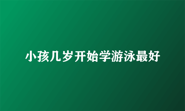 小孩几岁开始学游泳最好