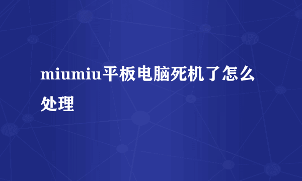 miumiu平板电脑死机了怎么处理