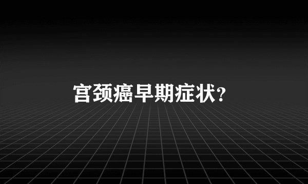 宫颈癌早期症状？