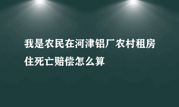 我是农民在河津铝厂农村租房住死亡赔偿怎么算