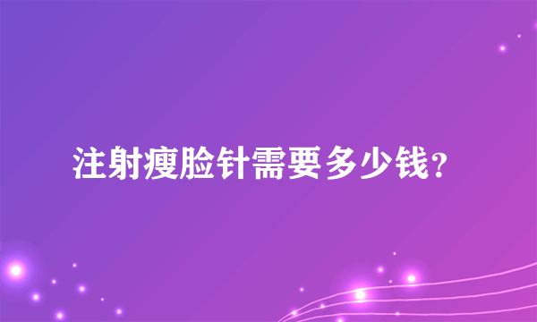 注射瘦脸针需要多少钱？