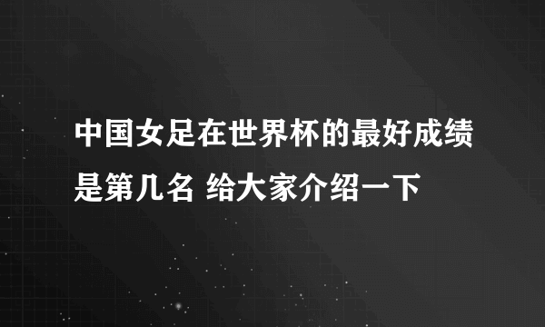 中国女足在世界杯的最好成绩是第几名 给大家介绍一下