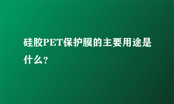 硅胶PET保护膜的主要用途是什么？