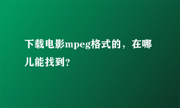 下载电影mpeg格式的，在哪儿能找到？