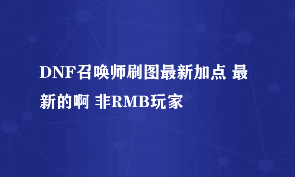 DNF召唤师刷图最新加点 最新的啊 非RMB玩家