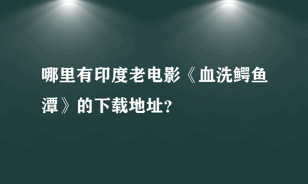 哪里有印度老电影《血洗鳄鱼潭》的下载地址？