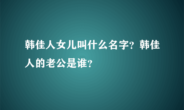 韩佳人女儿叫什么名字？韩佳人的老公是谁？