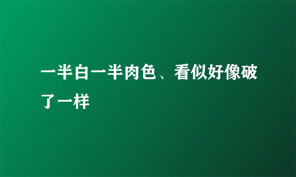 一半白一半肉色、看似好像破了一样