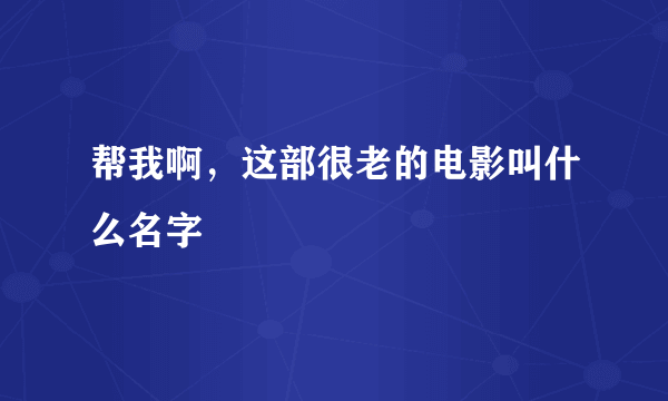 帮我啊，这部很老的电影叫什么名字