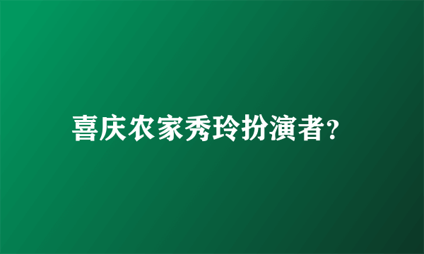 喜庆农家秀玲扮演者？