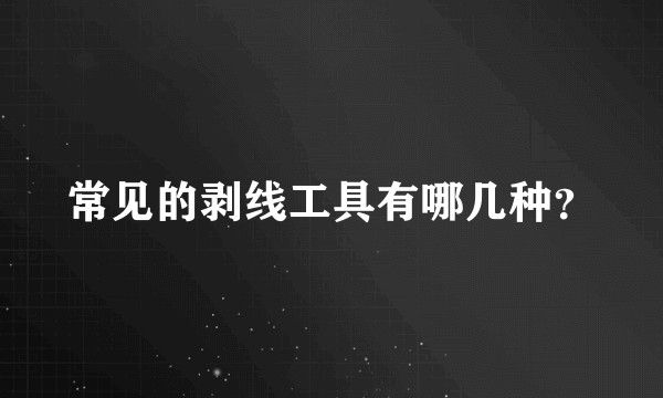 常见的剥线工具有哪几种？