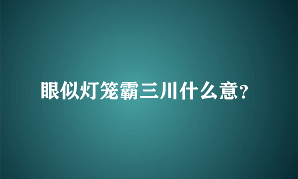 眼似灯笼霸三川什么意？