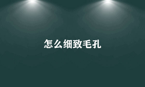 怎么细致毛孔