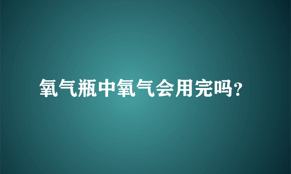 氧气瓶中氧气会用完吗？