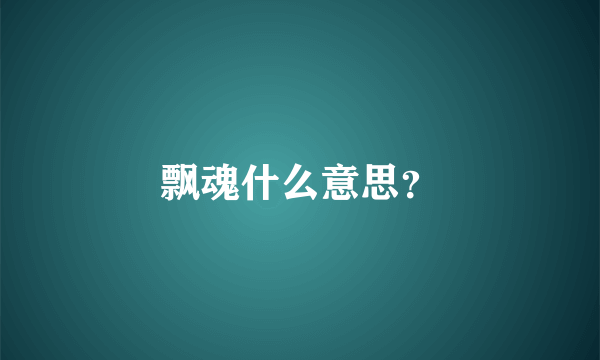 飘魂什么意思？