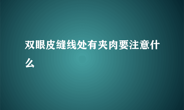 双眼皮缝线处有夹肉要注意什么