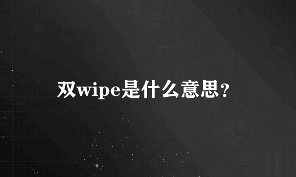 双wipe是什么意思？