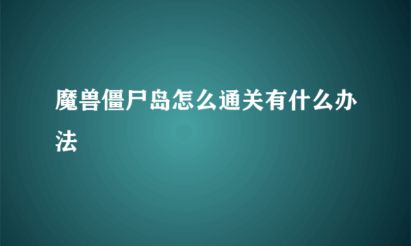 魔兽僵尸岛怎么通关有什么办法