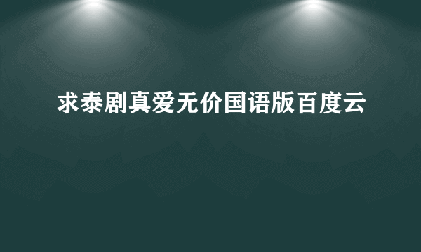 求泰剧真爱无价国语版百度云