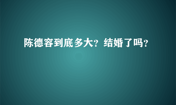 陈德容到底多大？结婚了吗？