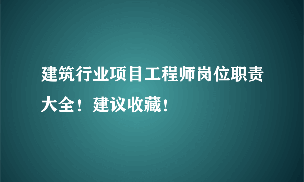 建筑行业项目工程师岗位职责大全！建议收藏！