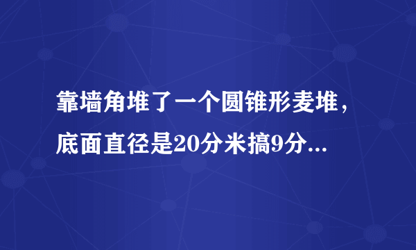 靠墙角堆了一个圆锥形麦堆，底面直径是20分米搞9分米求这个麦对的体积