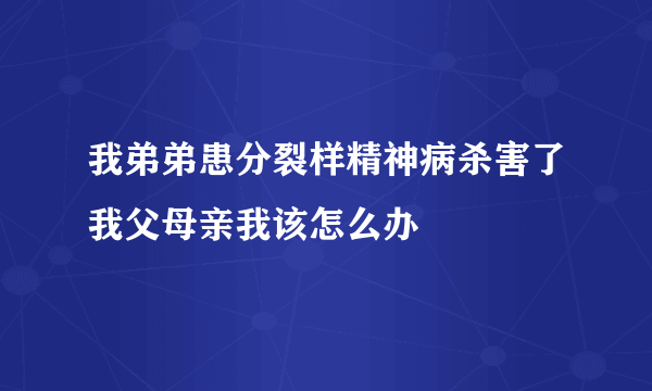 我弟弟患分裂样精神病杀害了我父母亲我该怎么办