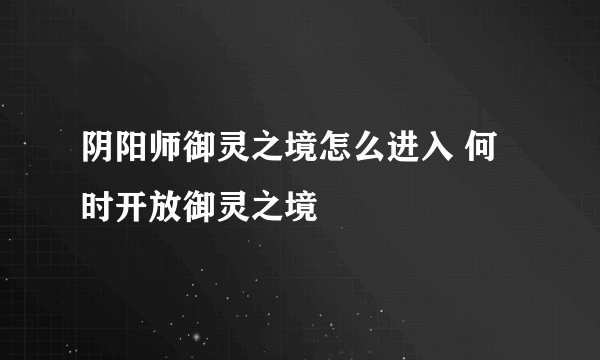 阴阳师御灵之境怎么进入 何时开放御灵之境