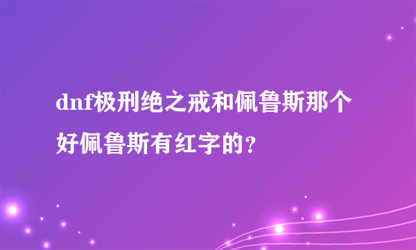 dnf极刑绝之戒和佩鲁斯那个好佩鲁斯有红字的？