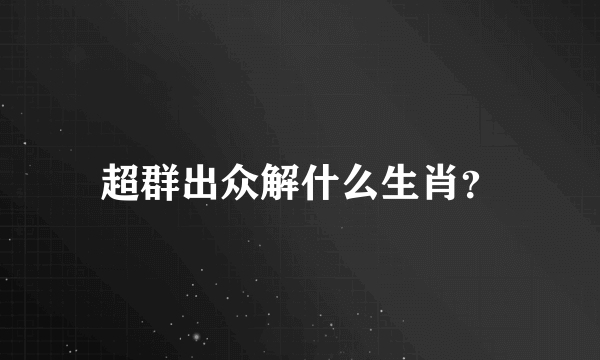 超群出众解什么生肖？