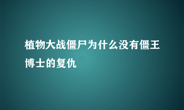 植物大战僵尸为什么没有僵王博士的复仇