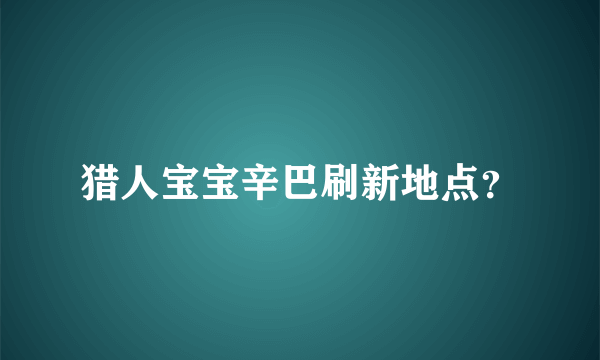 猎人宝宝辛巴刷新地点？