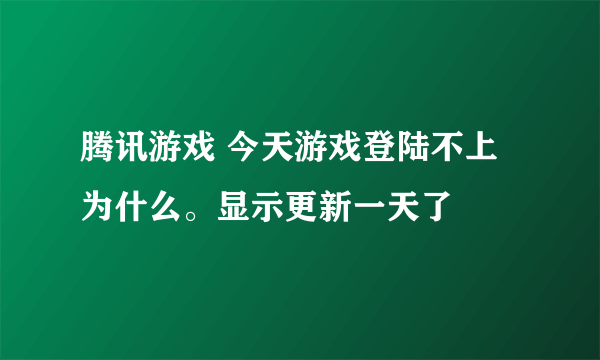 腾讯游戏 今天游戏登陆不上为什么。显示更新一天了