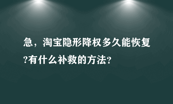 急，淘宝隐形降权多久能恢复?有什么补救的方法？