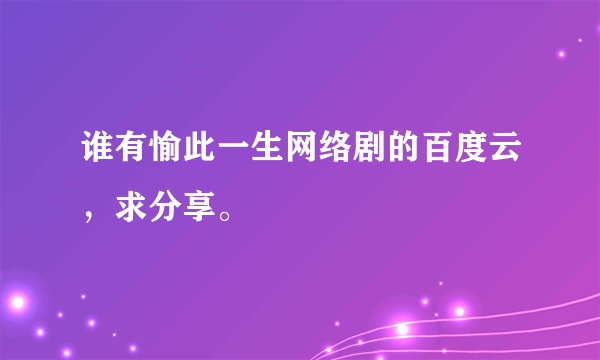 谁有愉此一生网络剧的百度云，求分享。