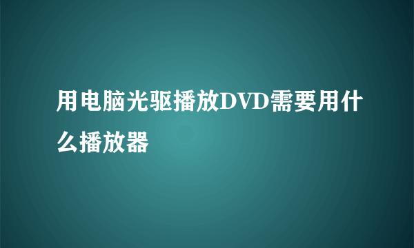 用电脑光驱播放DVD需要用什么播放器