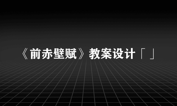 《前赤壁赋》教案设计「」