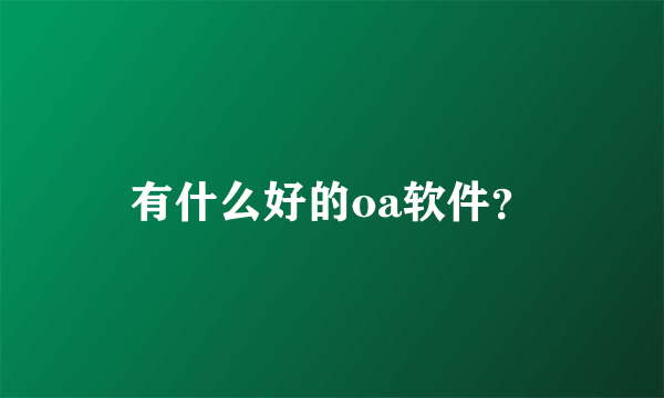 有什么好的oa软件？