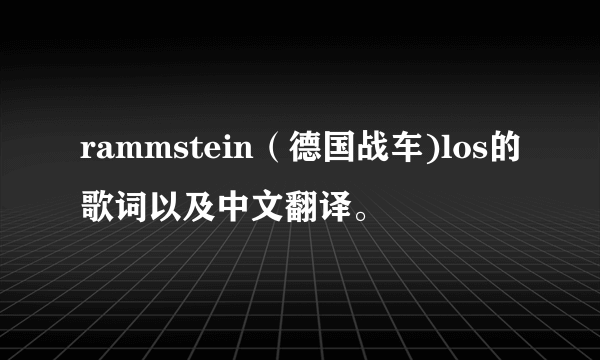 rammstein（德国战车)los的歌词以及中文翻译。