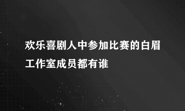 欢乐喜剧人中参加比赛的白眉工作室成员都有谁