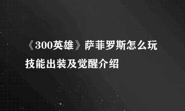 《300英雄》萨菲罗斯怎么玩 技能出装及觉醒介绍